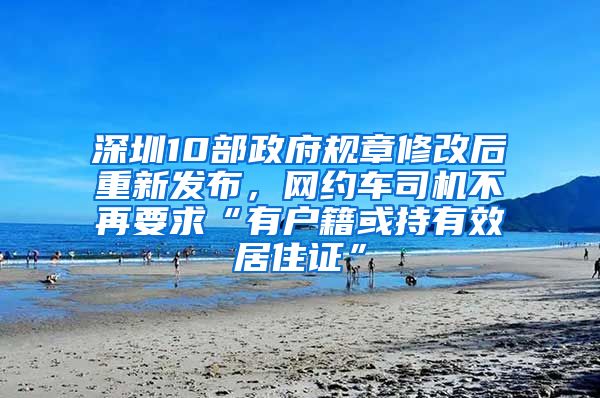 深圳10部政府規(guī)章修改后重新發(fā)布，網(wǎng)約車司機不再要求“有戶籍或持有效居住證”