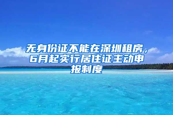 無身份證不能在深圳租房，6月起實行居住證主動申報制度