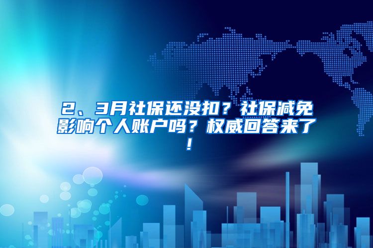 2、3月社保還沒扣？社保減免影響個(gè)人賬戶嗎？權(quán)威回答來了！