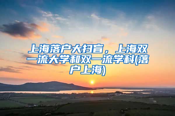 上海落戶大掃盲，上海雙一流大學(xué)和雙一流學(xué)科(落戶上海)