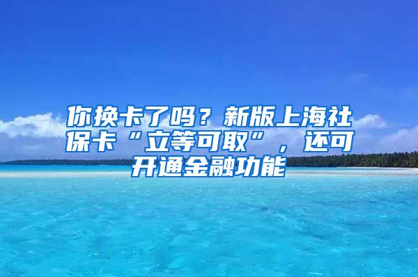 你換卡了嗎？新版上海社?？ā傲⒌瓤扇　保€可開(kāi)通金融功能