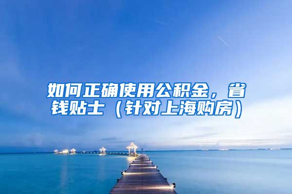 如何正確使用公積金，省錢貼士（針對上海購房）