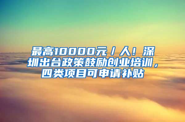 最高10000元／人！深圳出臺(tái)政策鼓勵(lì)創(chuàng)業(yè)培訓(xùn)，四類項(xiàng)目可申請補(bǔ)貼