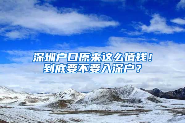 深圳戶口原來(lái)這么值錢(qián)！到底要不要入深戶？