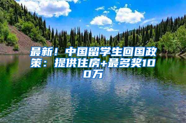 最新！中國留學(xué)生回國政策：提供住房+最多獎(jiǎng)100萬