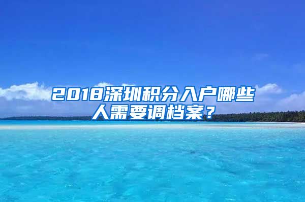 2018深圳積分入戶哪些人需要調(diào)檔案？