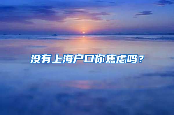 沒有上海戶口你焦慮嗎？