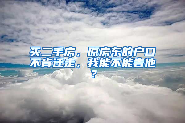 買二手房，原房東的戶口不肯遷走，我能不能告他？