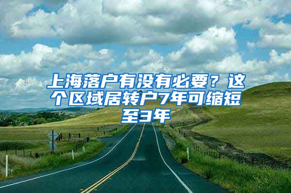 上海落戶有沒(méi)有必要？這個(gè)區(qū)域居轉(zhuǎn)戶7年可縮短至3年