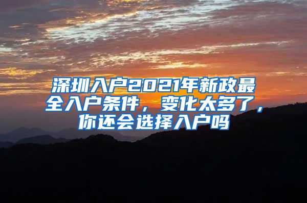 深圳入戶2021年新政最全入戶條件，變化太多了，你還會選擇入戶嗎