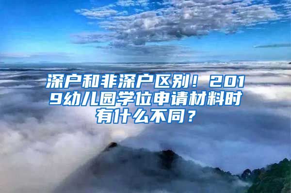 深戶和非深戶區(qū)別！2019幼兒園學位申請材料時有什么不同？