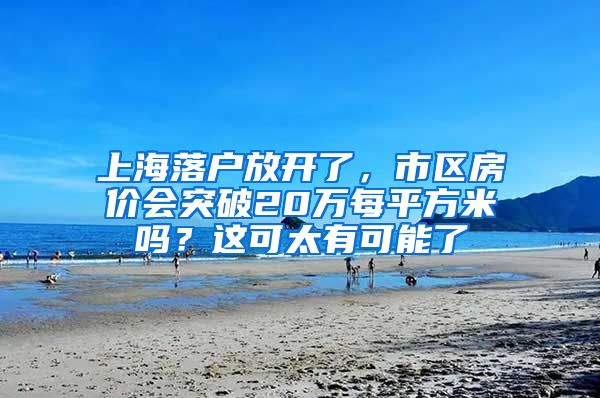 上海落戶放開了，市區(qū)房價會突破20萬每平方米嗎？這可太有可能了