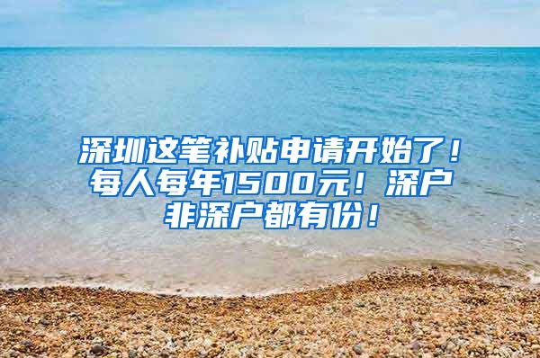 深圳這筆補(bǔ)貼申請(qǐng)開始了！每人每年1500元！深戶非深戶都有份！