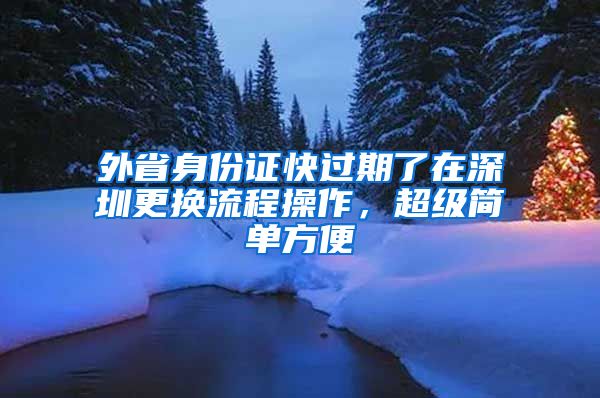 外省身份證快過期了在深圳更換流程操作，超級簡單方便