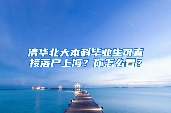 清華北大本科畢業(yè)生可直接落戶上海？你怎么看？