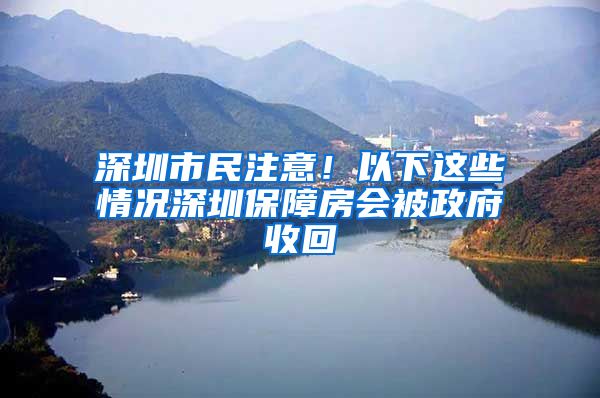 深圳市民注意！以下這些情況深圳保障房會(huì)被政府收回