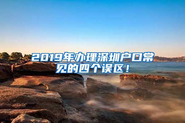 2019年辦理深圳戶口常見(jiàn)的四個(gè)誤區(qū)！