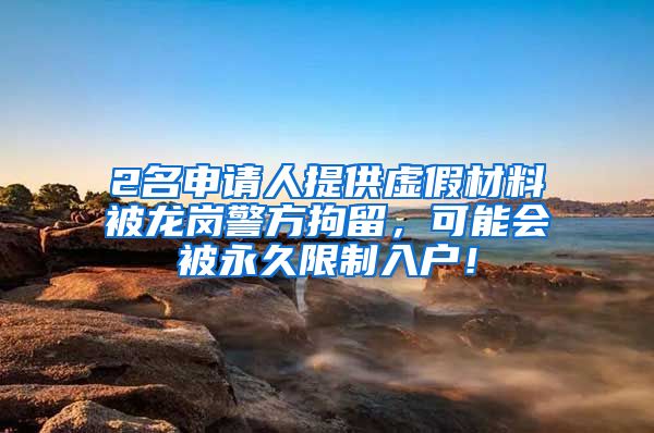 2名申請(qǐng)人提供虛假材料被龍崗警方拘留，可能會(huì)被永久限制入戶(hù)！