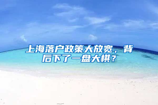 上海落戶政策大放寬，背后下了一盤大棋？