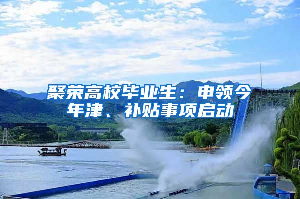 聚榮高校畢業(yè)生：申領今年津、補貼事項啟動