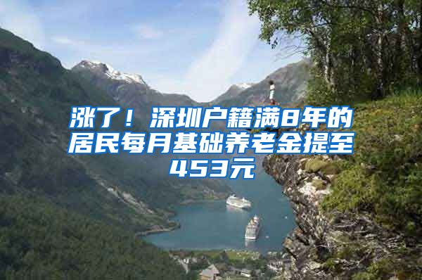 漲了！深圳戶籍滿8年的居民每月基礎(chǔ)養(yǎng)老金提至453元