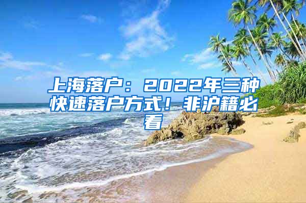 上海落戶：2022年三種快速落戶方式！非滬籍必看