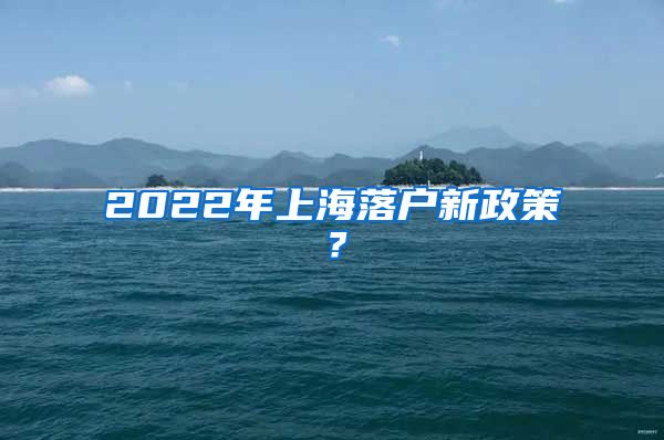 2022年上海落戶新政策？