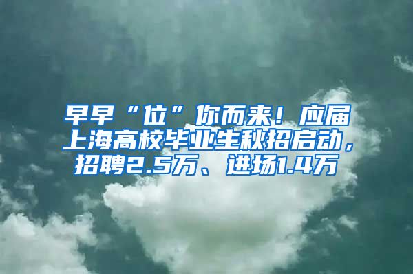 早早“位”你而來！應(yīng)屆上海高校畢業(yè)生秋招啟動(dòng)，招聘2.5萬、進(jìn)場(chǎng)1.4萬