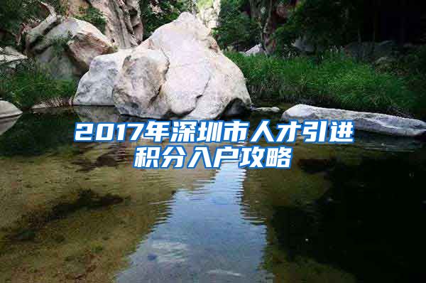 2017年深圳市人才引進(jìn)積分入戶攻略