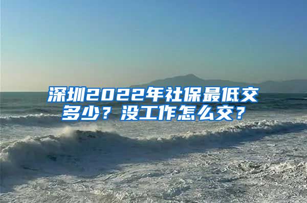 深圳2022年社保最低交多少？沒工作怎么交？