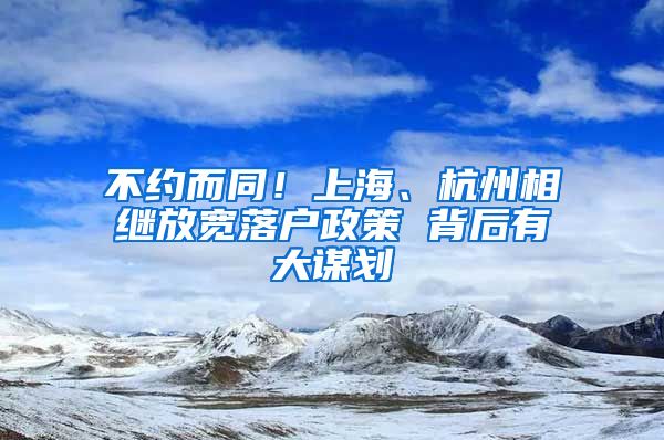 不約而同！上海、杭州相繼放寬落戶政策 背后有大謀劃