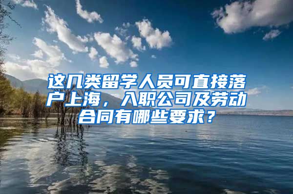 這幾類留學人員可直接落戶上海，入職公司及勞動合同有哪些要求？