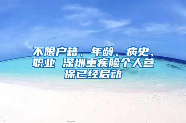 不限戶籍、年齡、病史、職業(yè) 深圳重疾險(xiǎn)個(gè)人參保已經(jīng)啟動(dòng)