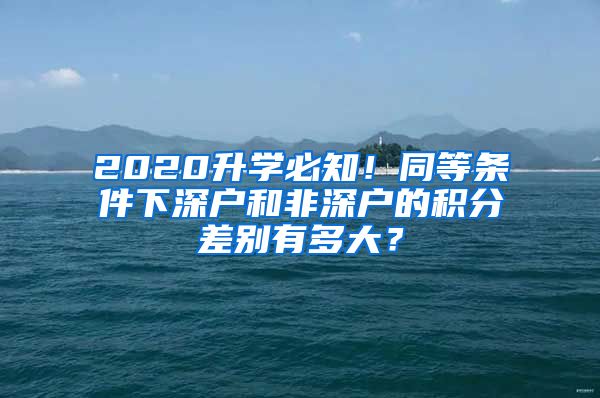 2020升學(xué)必知！同等條件下深戶和非深戶的積分差別有多大？