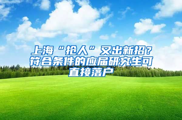 上?！皳屓恕庇殖鲂抡?？符合條件的應(yīng)屆研究生可直接落戶