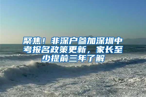 聚焦！非深戶參加深圳中考報(bào)名政策更新，家長至少提前三年了解