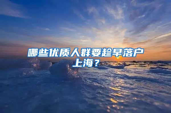 哪些優(yōu)質(zhì)人群要趁早落戶上海？