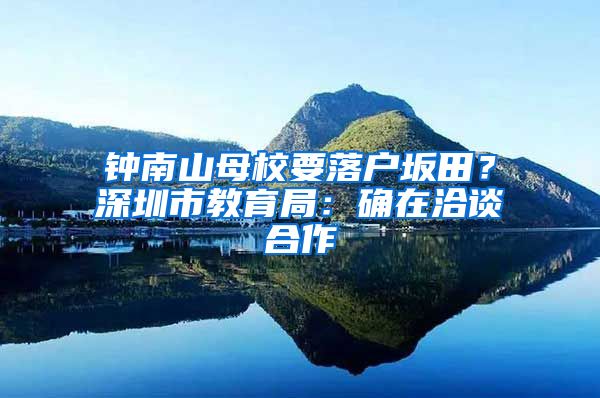 鐘南山母校要落戶坂田？深圳市教育局：確在洽談合作