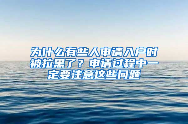 為什么有些人申請(qǐng)入戶(hù)時(shí)被拉黑了？申請(qǐng)過(guò)程中一定要注意這些問(wèn)題