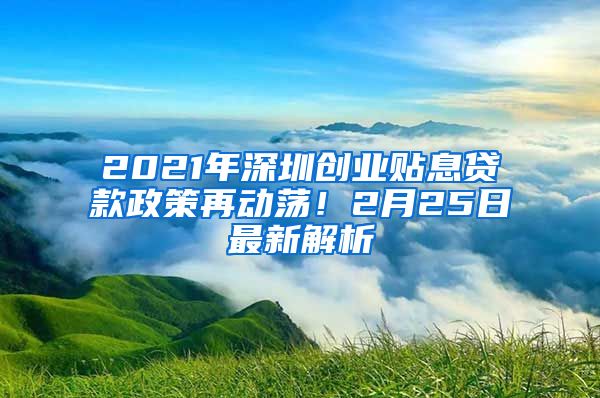 2021年深圳創(chuàng)業(yè)貼息貸款政策再動(dòng)蕩！2月25日最新解析