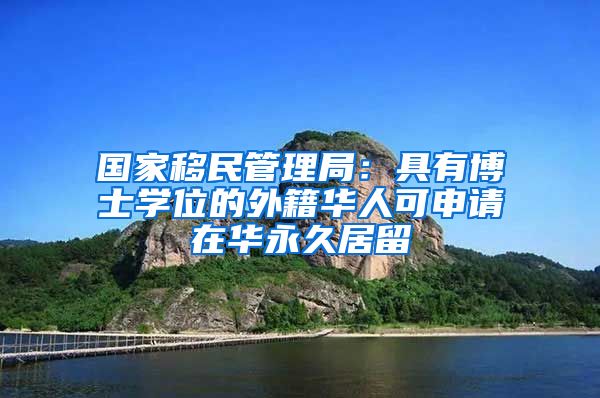 國家移民管理局：具有博士學(xué)位的外籍華人可申請在華永久居留