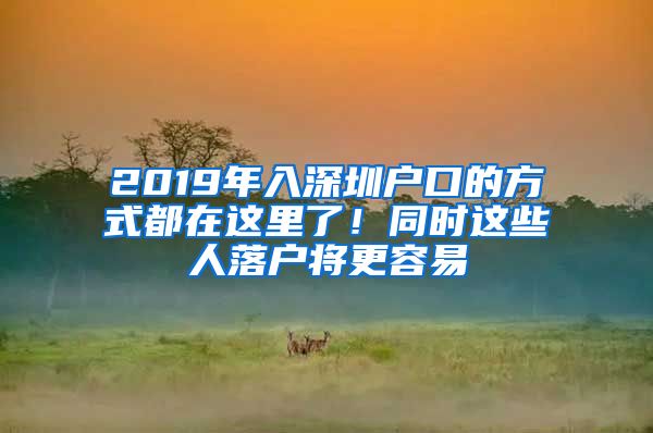 2019年入深圳戶口的方式都在這里了！同時這些人落戶將更容易