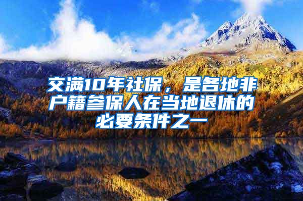 交滿10年社保，是各地非戶籍參保人在當(dāng)?shù)赝诵莸谋匾獥l件之一