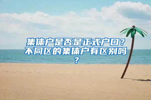 集體戶是否是正式戶口？不同區(qū)的集體戶有區(qū)別嗎？