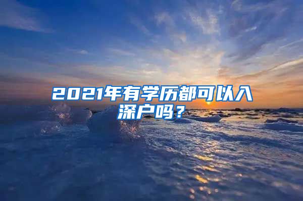 2021年有學(xué)歷都可以入深戶嗎？