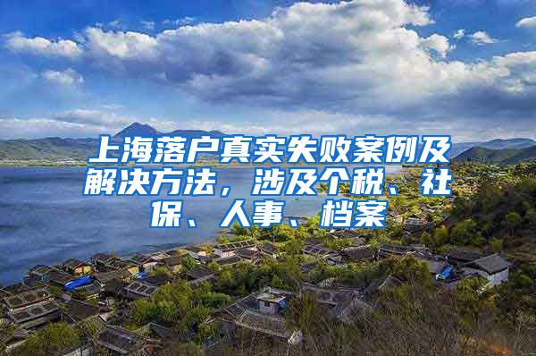 上海落戶真實失敗案例及解決方法，涉及個稅、社保、人事、檔案