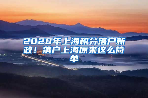 2020年上海積分落戶新政！落戶上海原來這么簡單