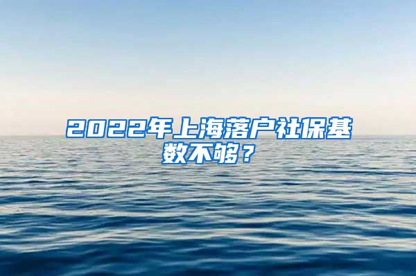 2022年上海落戶社保基數(shù)不夠？