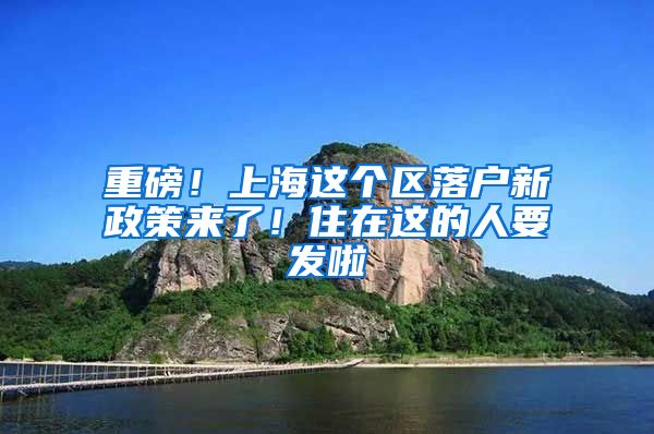 重磅！上海這個區(qū)落戶新政策來了！住在這的人要發(fā)啦