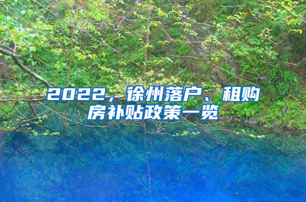 2022，徐州落戶、租購房補貼政策一覽